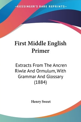 First Middle English Primer: Extracts From The Ancren Riwle And Ormulum, With Grammar And Glossary (1884) by Sweet, Henry
