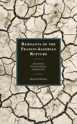 Remnants of the Franco-Algerian Rupture: Archiving Postcolonial Minorities by El Khoury, Mona
