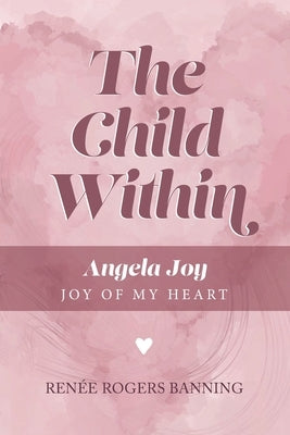 The Child Within: Angela Joy - Joy of my Heart by Banning, Renee Rogers