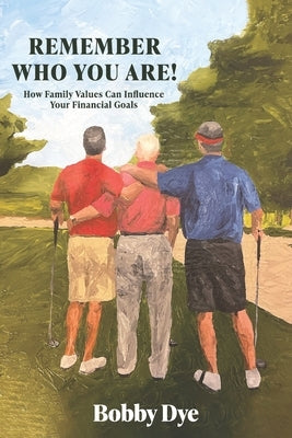Remember Who You Are!: How Family Values Can Influence Your Financial Goals by Dye, Bobby