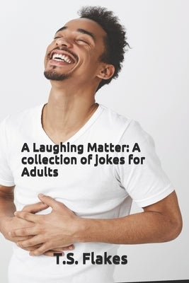A Laughing Matter: A collection of jokes for Adults by Flakes, T. S.