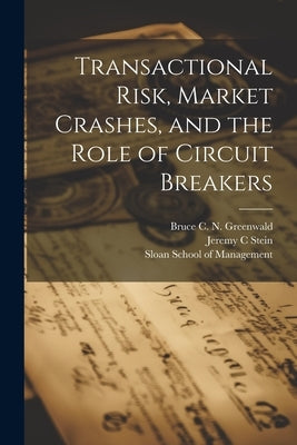 Transactional Risk, Market Crashes, and the Role of Circuit Breakers by Greenwald, Bruce C. N.