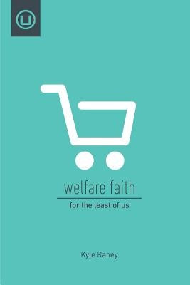 Welfare Faith: For the Least of Us by Raney, Kyle
