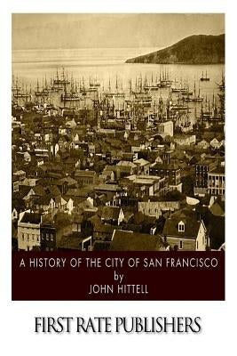 A History of the City of San Francisco by Hittell, John