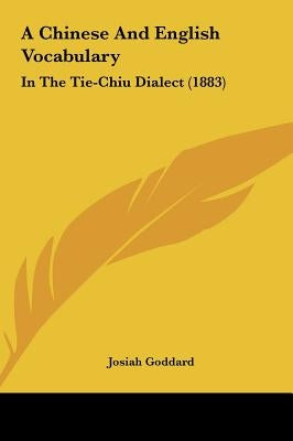 A Chinese and English Vocabulary: In the Tie-Chiu Dialect (1883) by Goddard, Josiah