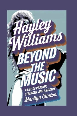Hayley Williams: Beyond the Music - A Life of Passion, Strength, and Artistry by Clinton, Marilyn