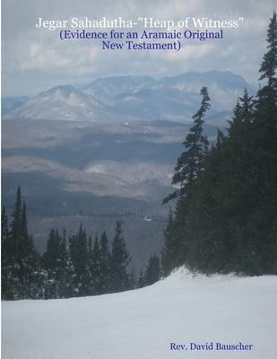 Jegar Sahadutha-Heap of Witness (Evidence for an Aramaic Original NT) by Bauscher, David