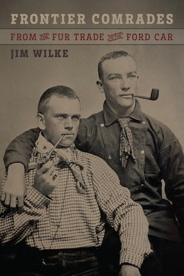 Frontier Comrades: From the Fur Trade to the Ford Car by Wilke, Jim