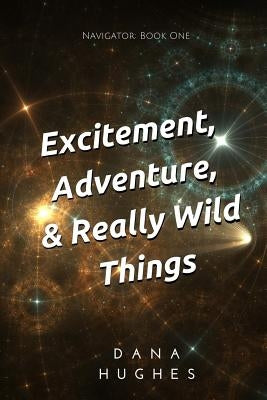 Excitement, Adventure, & Really Wild Things: Navigator: Book One by Hughes, Dana