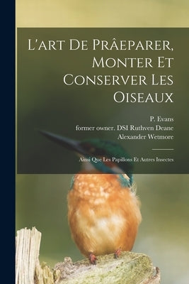 L'art De Prâeparer, Monter Et Conserver Les Oiseaux: Ainsi Que Les Papillons Et Autres Insectes by Evans, P. Fl 1841-1850