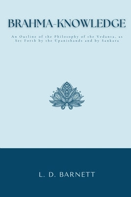 BRAHMA-KNOWLEDGE An Outline of the Philosophy of the Vedanta, as Set Forth by the Upanishands and by Sankara by Barnett, L. D.