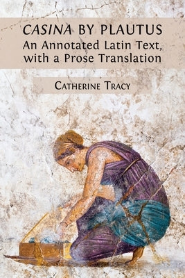 'Casina' by Plautus: An Annotated Latin Text, with a Prose Translation by Tracy, Catherine