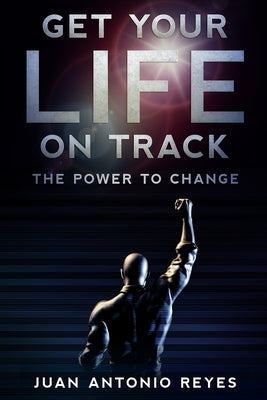 Get Your Life on Track: The Power to Change by Reyes, Juan A.
