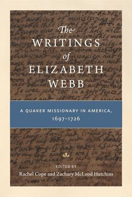 The Writings of Elizabeth Webb: A Quaker Missionary in America, 1697-1726 by Cope, Rachel