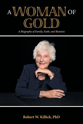 A Woman of Gold: A Biography of Family, Faith, and Business by Killick, Robert W.