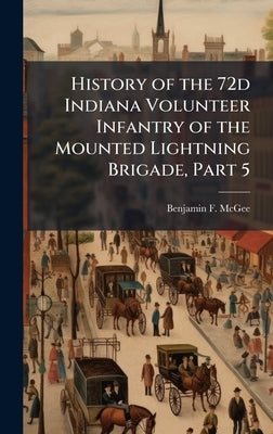 History of the 72d Indiana Volunteer Infantry of the Mounted Lightning Brigade, Part 5 by McGee, Benjamin F.