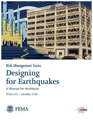 Designing for Earthquakes: A Manual for Architects. FEMA 454 / December 2006. (Risk Management Series) by Federal Emergency Management Agency