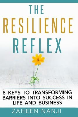 The Resilience Reflex: 8 Keys to Transforming Barriers into Success in Life and Business by Nanji, Zaheen