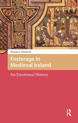 Fosterage in Medieval Ireland: An Emotional History by O'Donnell, Thomas