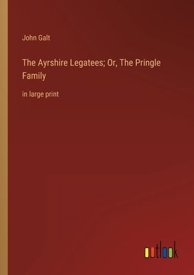 The Ayrshire Legatees; Or, The Pringle Family: in large print by Galt, John