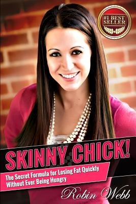 Skinny Chick!: The Secret Formula for Losing Fat Quickly Without Ever Being Hungry by Webb, Robin
