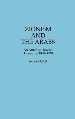 Zionism and the Arabs: An American Jewish Dilemma, 1898-1948 by Medoff, Rafael