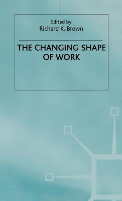 Changing Shape of Work by Brown, Richard K.