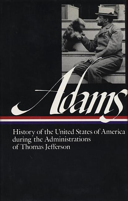 History of the United States of America During the Administrations of Thomas Jefferson by Adams, Henry