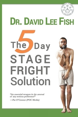 The 5-Day STAGE FRIGHT Solution by Fish Ph. D., David Lee
