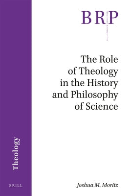 The Role of Theology in the History and Philosophy of Science by M. Moritz, Joshua