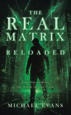 The Real Matrix Reloaded: A Map for Escaping the Prison You Can't See. by Evans, Michael