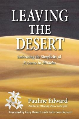 Leaving the Desert: Embracing the Simplicity of a Course in Miracles by Edward, Pauline