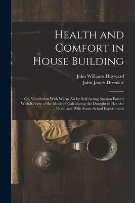 Health and Comfort in House Building: Or, Ventilation With Warm Air by Self-Acting Suction Power; With Review of the Mode of Calculating the Draught i by Drysdale, John James