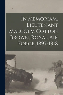 In Memoriam. Lieutenant Malcolm Cotton Brown, Royal Air Force, 1897-1918 by Anonymous