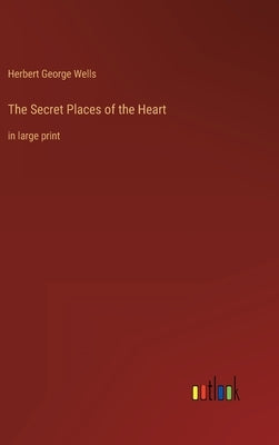 The Secret Places of the Heart: in large print by Wells, Herbert George