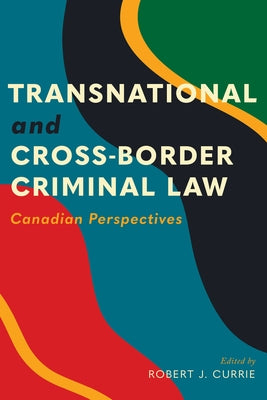 Transnational and Cross-Border Criminal Law: Canadian Perspectives by Currie, Robert J.