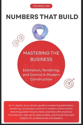 Numbers That Build: Mastering the Business of Estimation, Tendering, and Control in Modern Construction by Jan, Tauheed