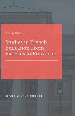 Studies in French Education From Rabelais to Rousseau by Hodgson, Geraldine Emma