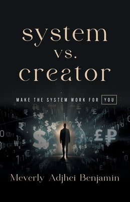 System vs. Creator: Make the System Work for You by Benjamin, Meverly Adjhei