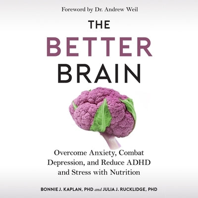 The Better Brain: Overcome Anxiety, Combat Depression, and Reduce ADHD and Stress with Nutrition by Rucklidge, Julia J.