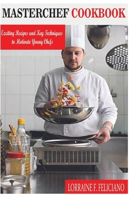 Masterchef Cookbook: Exciting Recipes and Key Techniques to Motivate Young Chefs by Feliciano, Lorraine F.