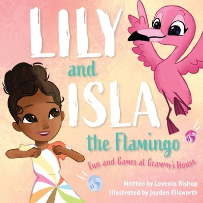 Lily and Isla the Flamingo: Fun and Games at Grammy's House by Bishop, Levenia