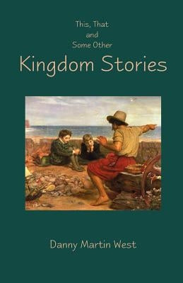 This, That and Some Other Kingdom Stories by West, Danny Martin