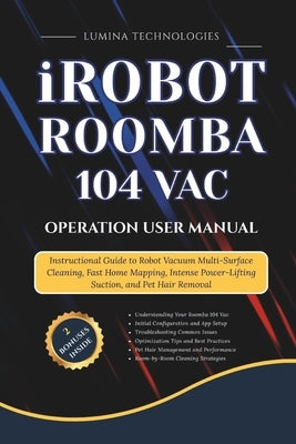 iRobot Roomba 104 Vac Operation User Manual: Instructional Guide to Robot Vacuum Multi-Surface Cleaning, Fast Home Mapping, Intense Power-Lifting Suct by Technologies, Lumina