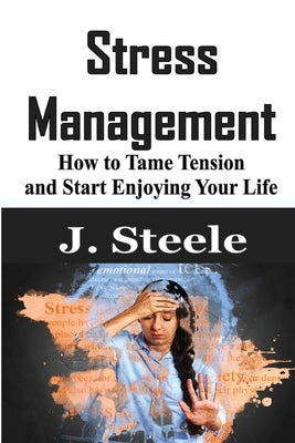 Stress Management: How to Tame Tension and Start Enjoying Your Life by Steele, J.