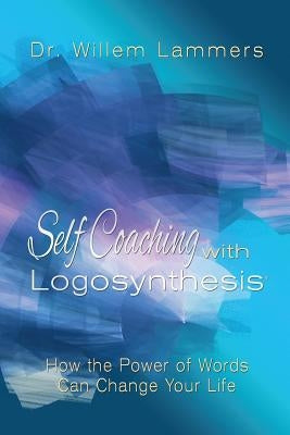 Self-Coaching with Logosynthesis: How the power of words can change your life by Lammers, Willem