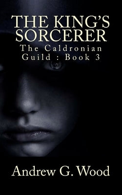 The King's Sorcerer: The Caldronian Guild by Wood, Andrew G.