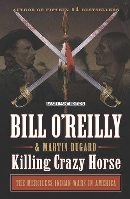 Killing Crazy Horse: The Merciless Indian Wars in America by O'Reilly, Bill
