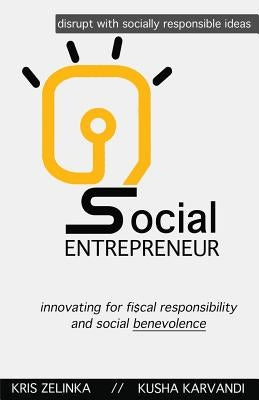 Social Entrepreneur: Innovating for fiscal responsibility & social benevolence by Zelinka, Kris Q.