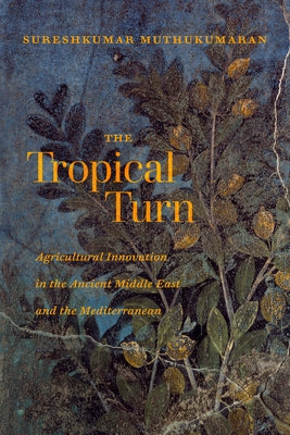 The Tropical Turn: Agricultural Innovation in the Ancient Middle East and the Mediterranean by Muthukumaran, Sureshkumar